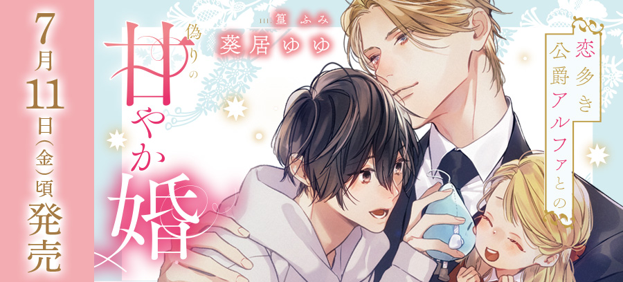 「恋多き公爵アルファとの偽りの甘やか婚」7月11日頃発売！