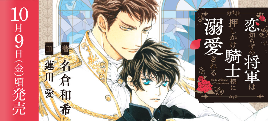 「恋知らずの将軍は押しかけ騎士様に溺愛される」10月9日頃発売！