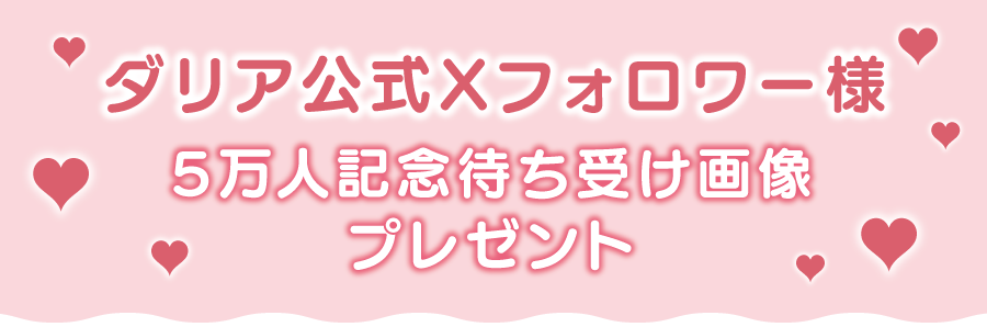 ダリア公式Ｘフォロワー様5万人記念　待ち受け画像プレゼント!
